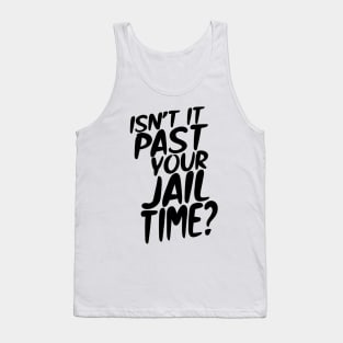 Isn’t It Past Your Jail Time? Tank Top